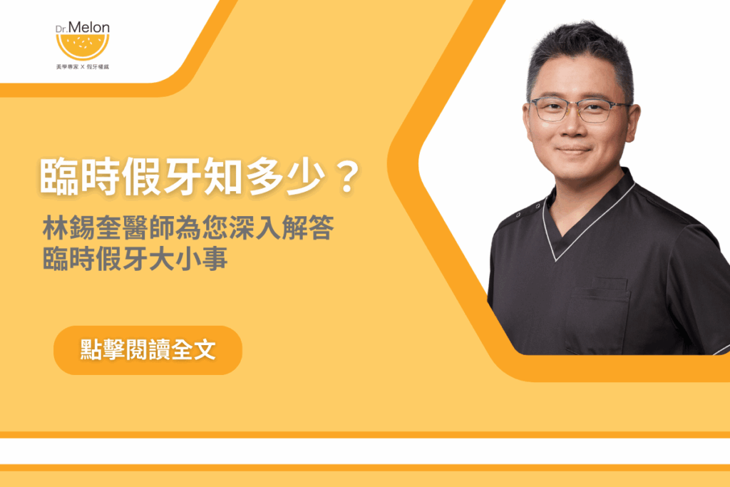 臨時假牙知多少？林錫奎醫師為您深入解答臨時假牙大小事
